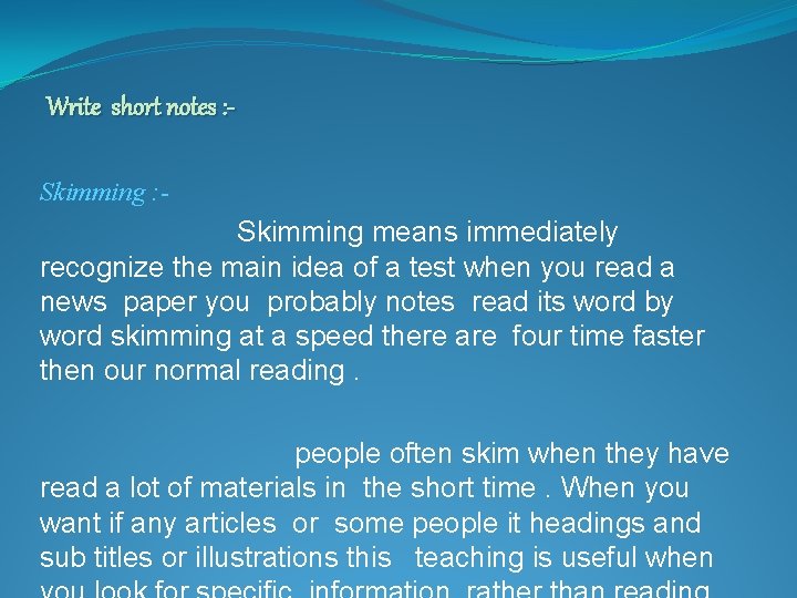 Write short notes : Skimming : - Skimming means immediately recognize the main idea