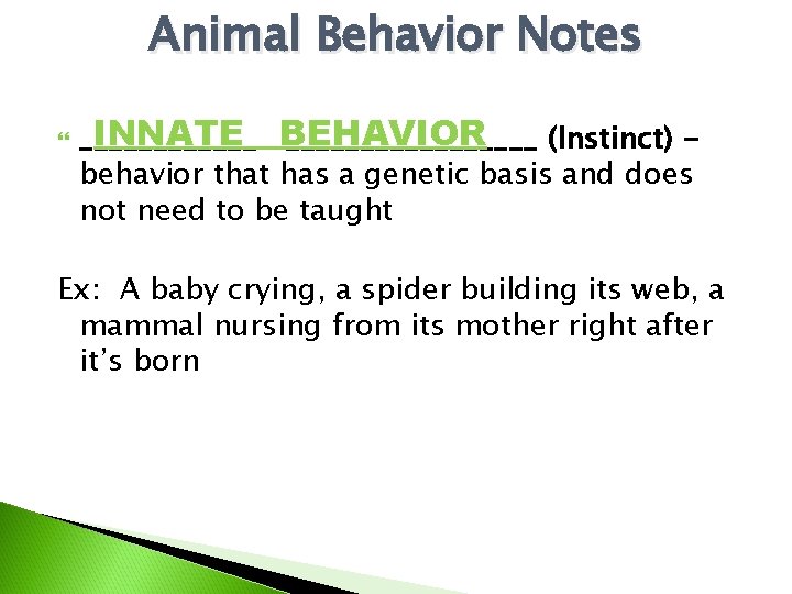 Animal Behavior Notes INNATE BEHAVIOR _________________ (Instinct) behavior that has a genetic basis and