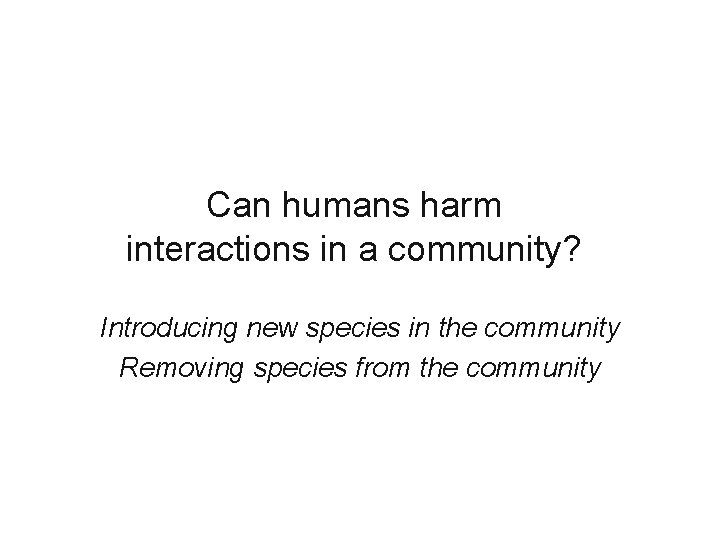 Can humans harm interactions in a community? Introducing new species in the community Removing