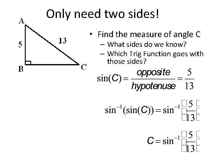Only need two sides! • Find the measure of angle C – What sides