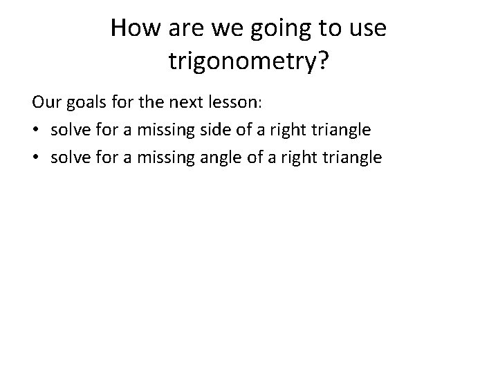 How are we going to use trigonometry? Our goals for the next lesson: •