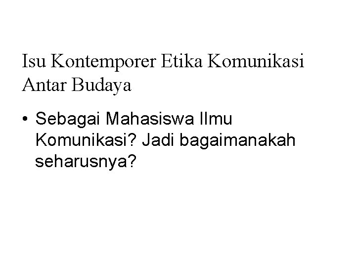 Isu Kontemporer Etika Komunikasi Antar Budaya • Sebagai Mahasiswa Ilmu Komunikasi? Jadi bagaimanakah seharusnya?