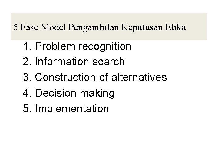 5 Fase Model Pengambilan Keputusan Etika 1. Problem recognition 2. Information search 3. Construction