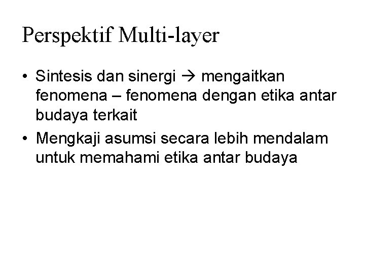 Perspektif Multi-layer • Sintesis dan sinergi mengaitkan fenomena – fenomena dengan etika antar budaya