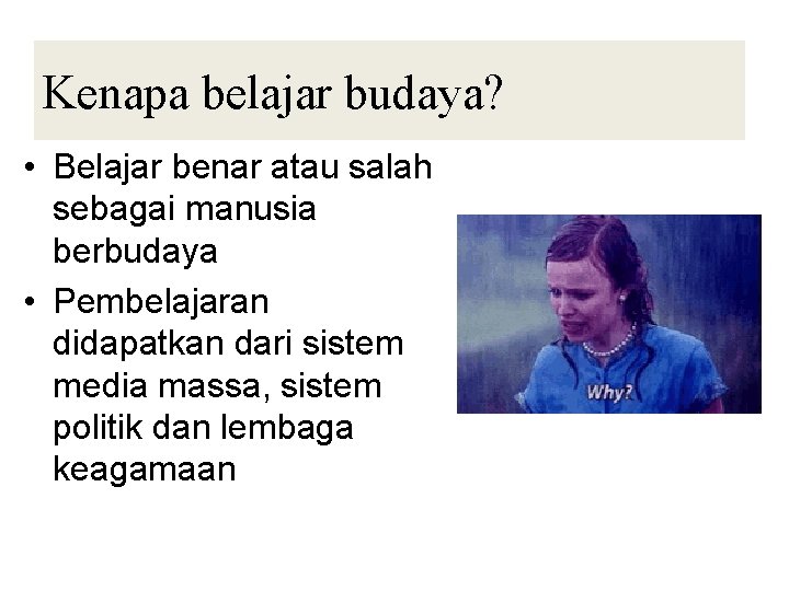 Kenapa belajar budaya? • Belajar benar atau salah sebagai manusia berbudaya • Pembelajaran didapatkan