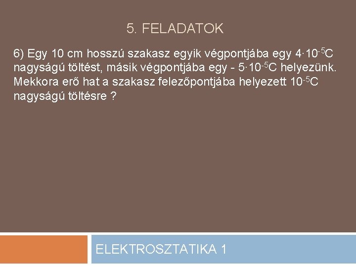 5. FELADATOK 6) Egy 10 cm hosszú szakasz egyik végpontjába egy 4∙ 10 -5 5. FELADATOK 6) Egy 10 cm hosszú szakasz egyik végpontjába egy 4∙ 10 -5