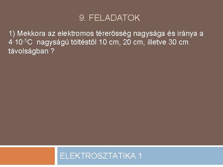 9. FELADATOK 1) Mekkora az elektromos térerősség nagysága és iránya a 4∙ 10 -5 9. FELADATOK 1) Mekkora az elektromos térerősség nagysága és iránya a 4∙ 10 -5