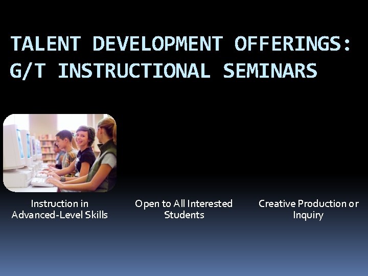 TALENT DEVELOPMENT OFFERINGS: G/T INSTRUCTIONAL SEMINARS Instruction in Advanced-Level Skills Open to All Interested