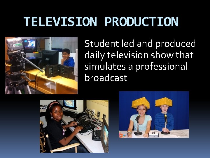 TELEVISION PRODUCTION Student led and produced daily television show that simulates a professional broadcast
