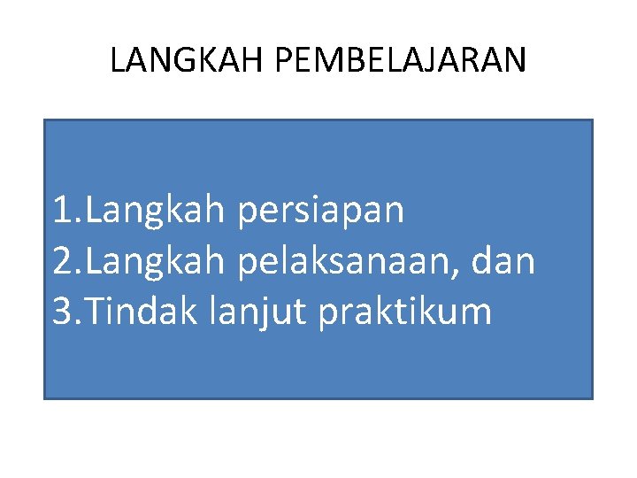 LANGKAH PEMBELAJARAN 1. Langkah persiapan 2. Langkah pelaksanaan, dan 3. Tindak lanjut praktikum 