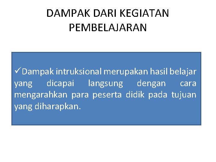 DAMPAK DARI KEGIATAN PEMBELAJARAN üDampak intruksional merupakan hasil belajar yang dicapai langsung dengan cara