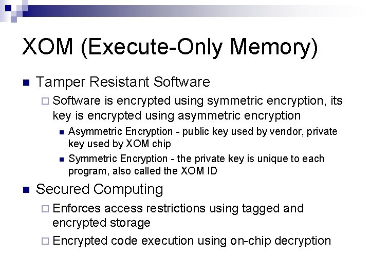XOM (Execute-Only Memory) n Tamper Resistant Software ¨ Software is encrypted using symmetric encryption,