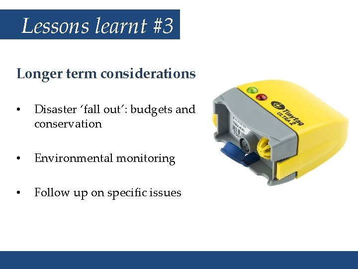 Lessons learnt #3 Longer term considerations • Disaster ‘fall out’: budgets and conservation •