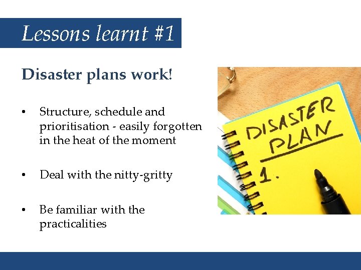 Lessons learnt #1 Disaster plans work! • Structure, schedule and prioritisation - easily forgotten