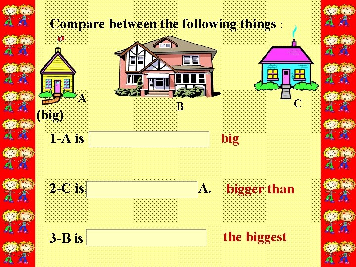 Compare between the following things : A (big) C B 1 -A is big