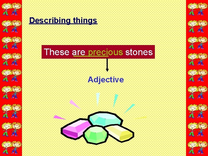 Describing things These are precious stones Adjective 