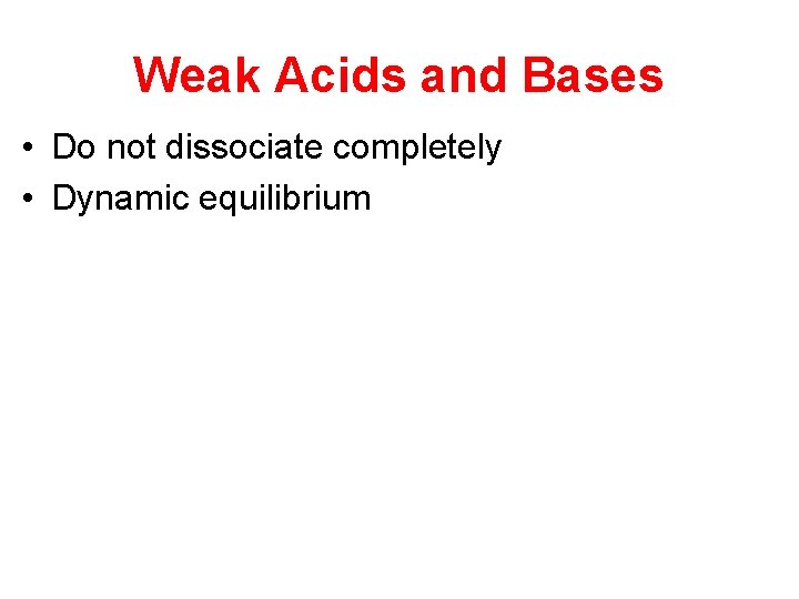 Weak Acids and Bases • Do not dissociate completely • Dynamic equilibrium 