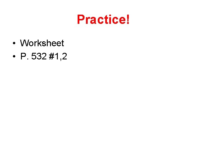 Practice! • Worksheet • P. 532 #1, 2 