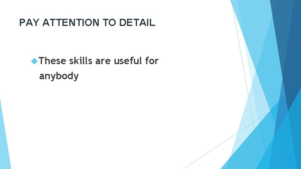 PAY ATTENTION TO DETAIL These skills are useful for anybody 
