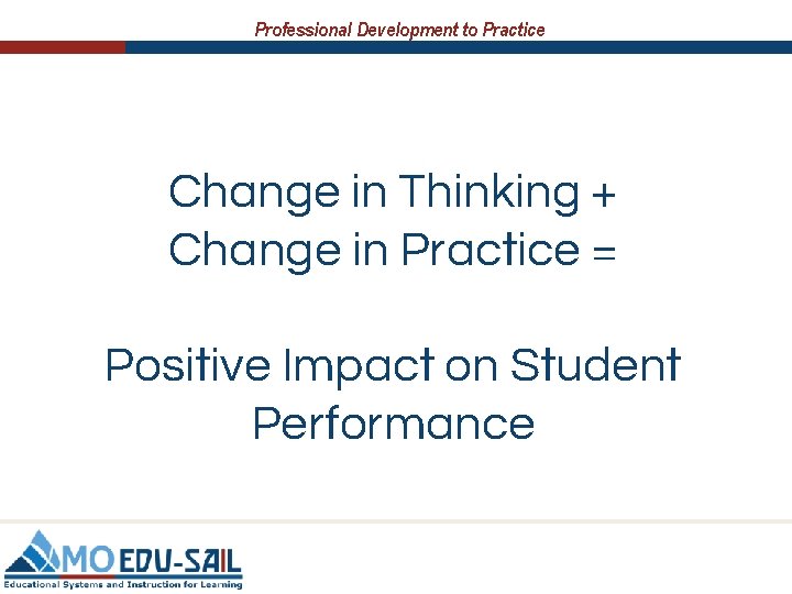 Professional Development to Practice Change in Thinking + Change in Practice = Positive Impact