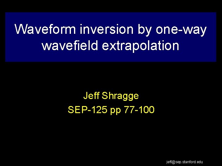 Waveform inversion by one-way wavefield extrapolation Jeff Shragge SEP-125 pp 77 -100 jeff@sep. stanford.