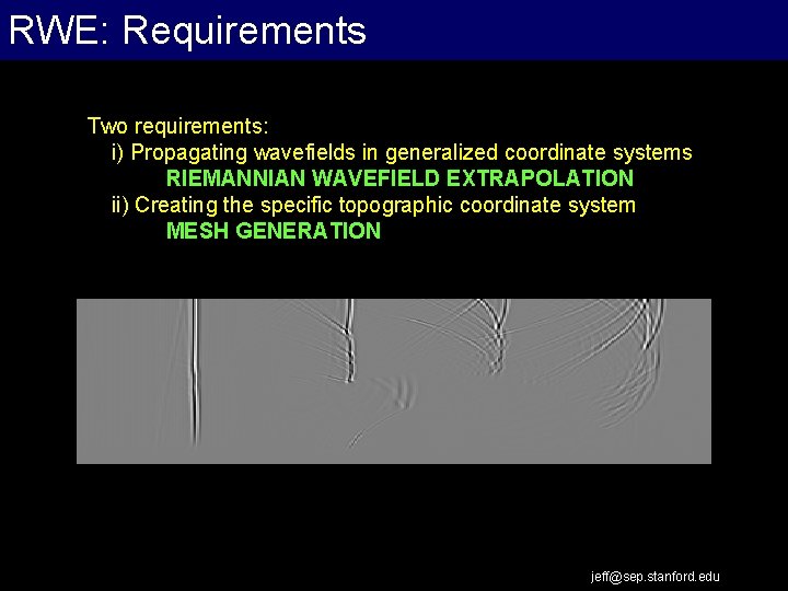 RWE: Requirements Two requirements: i) Propagating wavefields in generalized coordinate systems RIEMANNIAN WAVEFIELD EXTRAPOLATION