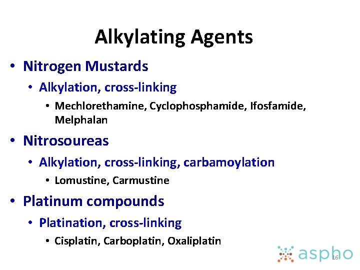 Alkylating Agents • Nitrogen Mustards • Alkylation, cross-linking • Mechlorethamine, Cyclophosphamide, Ifosfamide, Melphalan •