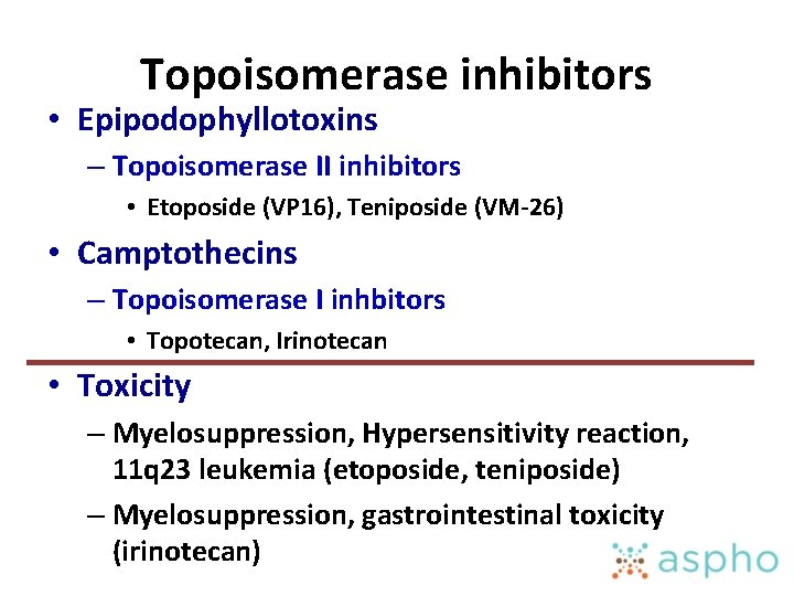 Topoisomerase inhibitors • Epipodophyllotoxins – Topoisomerase II inhibitors • Etoposide (VP 16), Teniposide (VM-26)