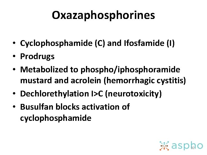 Oxazaphosphorines • Cyclophosphamide (C) and Ifosfamide (I) • Prodrugs • Metabolized to phospho/iphosphoramide mustard