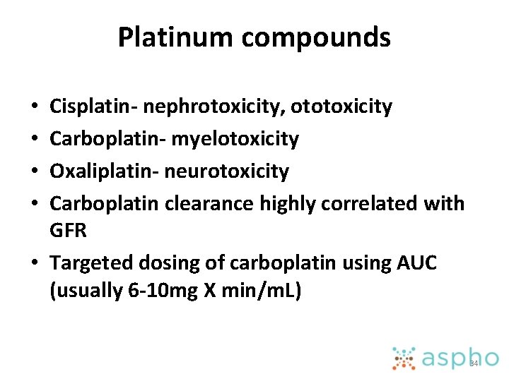 Platinum compounds Cisplatin- nephrotoxicity, ototoxicity Carboplatin- myelotoxicity Oxaliplatin- neurotoxicity Carboplatin clearance highly correlated with
