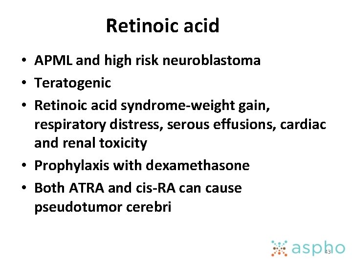 Retinoic acid • APML and high risk neuroblastoma • Teratogenic • Retinoic acid syndrome-weight