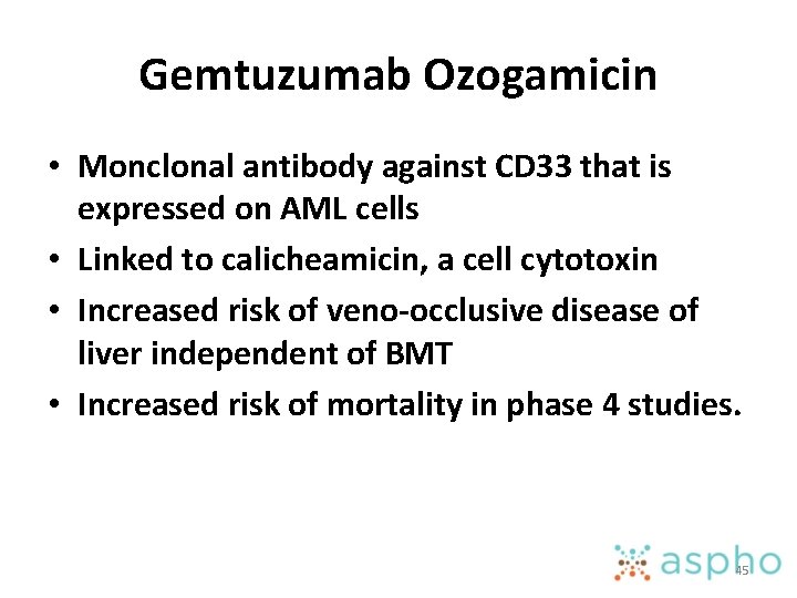 Gemtuzumab Ozogamicin • Monclonal antibody against CD 33 that is expressed on AML cells