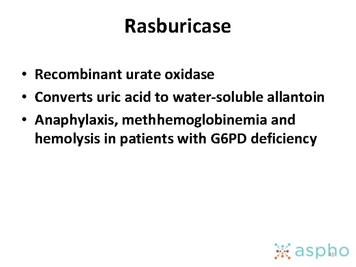 Rasburicase • Recombinant urate oxidase • Converts uric acid to water-soluble allantoin • Anaphylaxis,