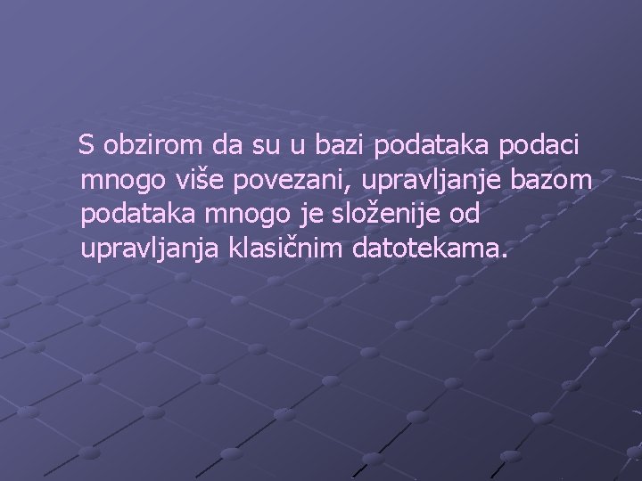 S obzirom da su u bazi podataka podaci mnogo više povezani, upravljanje bazom podataka