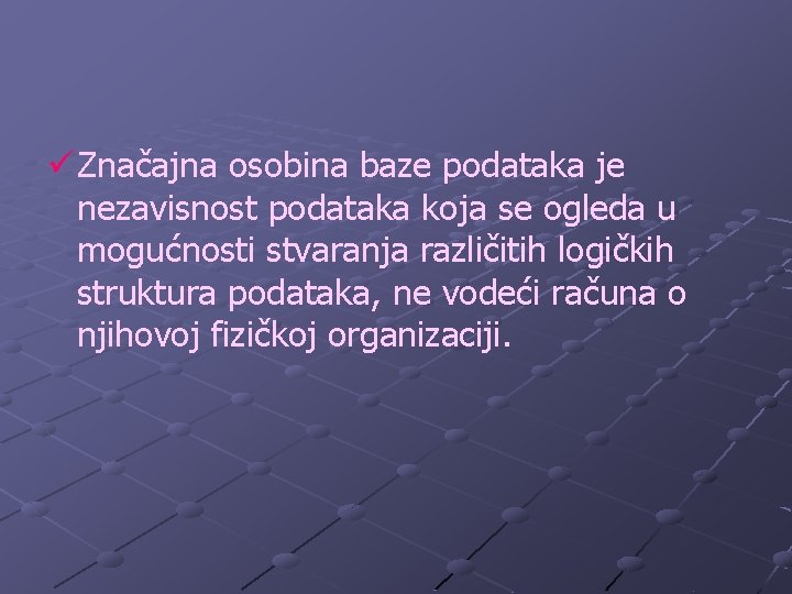 ü Značajna osobina baze podataka je nezavisnost podataka koja se ogleda u mogućnosti stvaranja