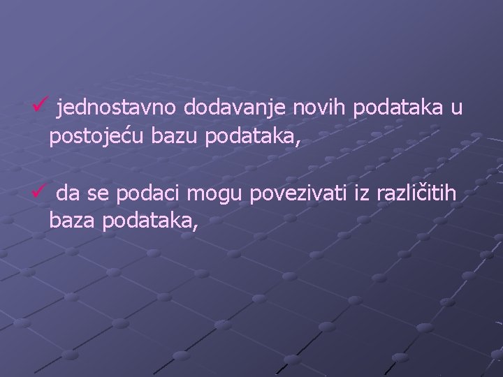 ü jednostavno dodavanje novih podataka u postojeću bazu podataka, ü da se podaci mogu