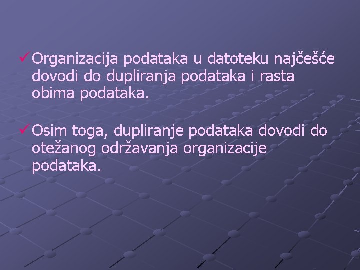 ü Organizacija podataka u datoteku najčešće dovodi do dupliranja podataka i rasta obima podataka.