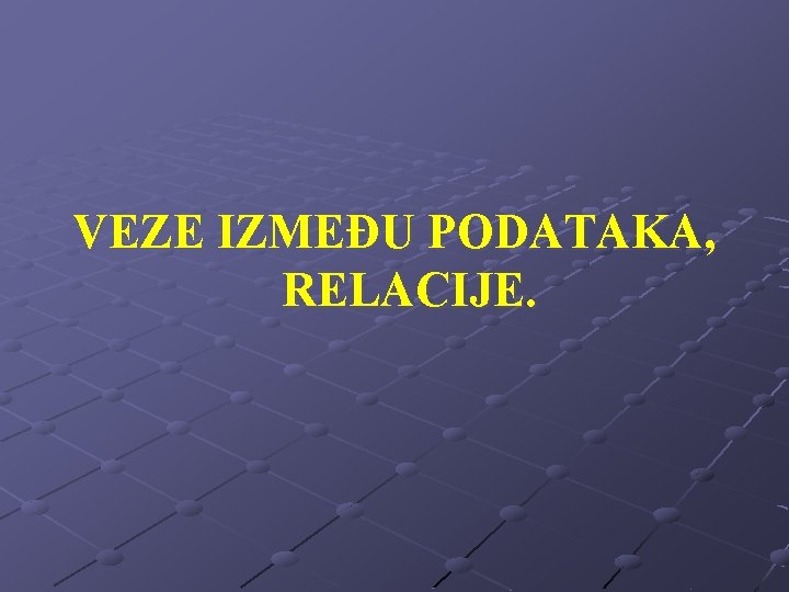 VEZE IZMEĐU PODATAKA, RELACIJE. 