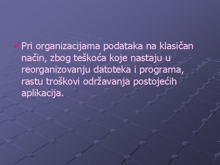 ü Pri organizacijama podataka na klasičan način, zbog teškoća koje nastaju u reorganizovanju datoteka