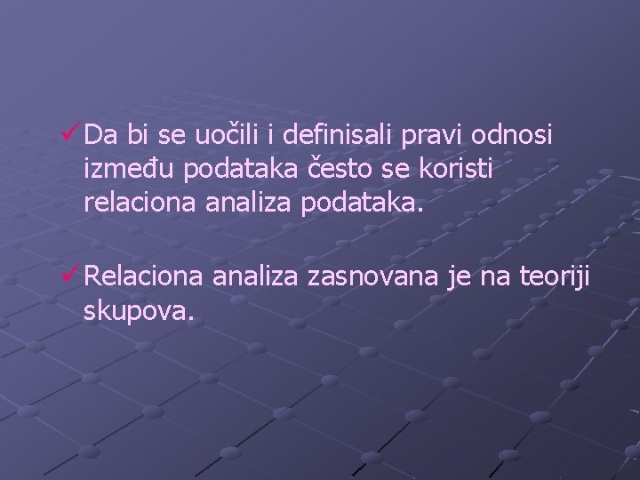 ü Da bi se uočili i definisali pravi odnosi između podataka često se koristi