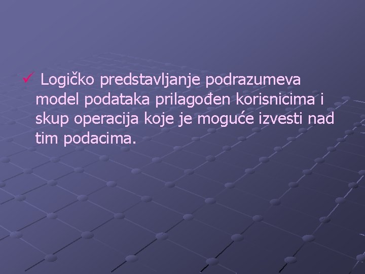 ü Logičko predstavljanje podrazumeva model podataka prilagođen korisnicima i skup operacija koje je moguće