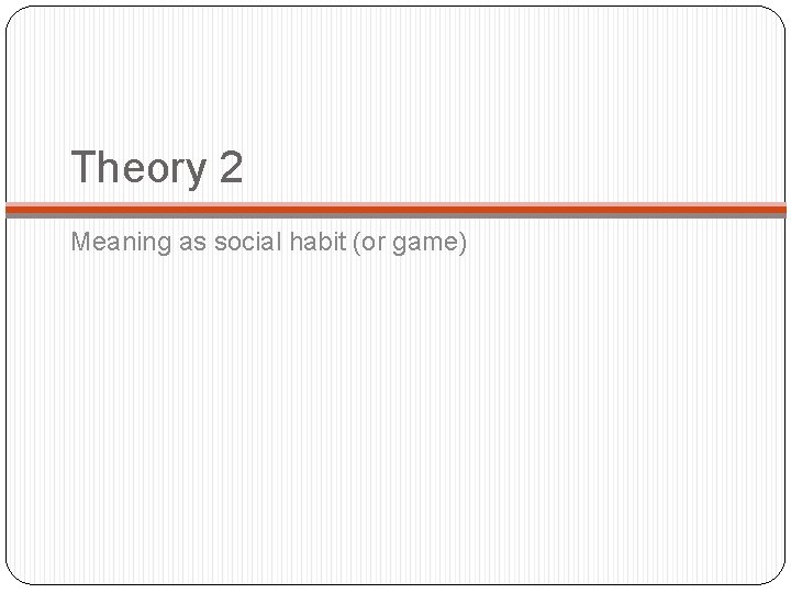 Theory 2 Meaning as social habit (or game) 