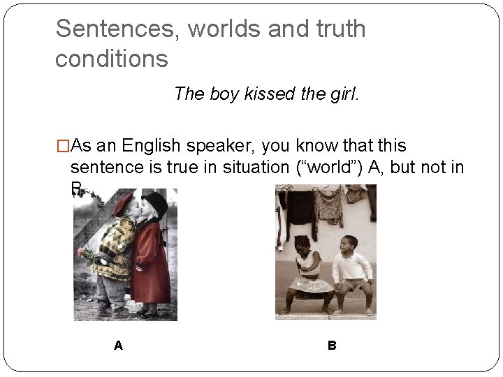 Sentences, worlds and truth conditions The boy kissed the girl. �As an English speaker,