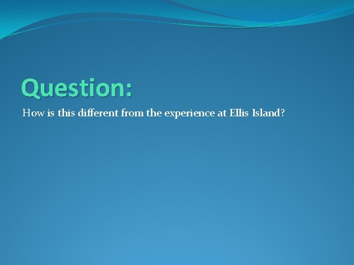 Question: How is this different from the experience at Ellis Island? 