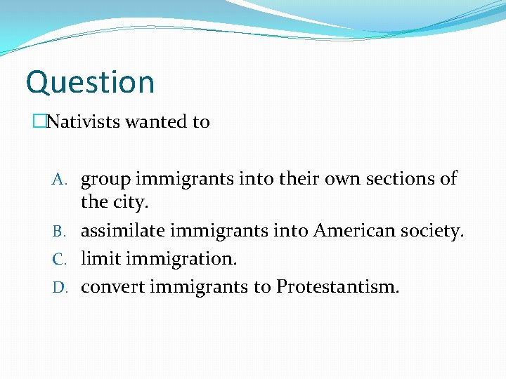 Question �Nativists wanted to A. group immigrants into their own sections of the city.