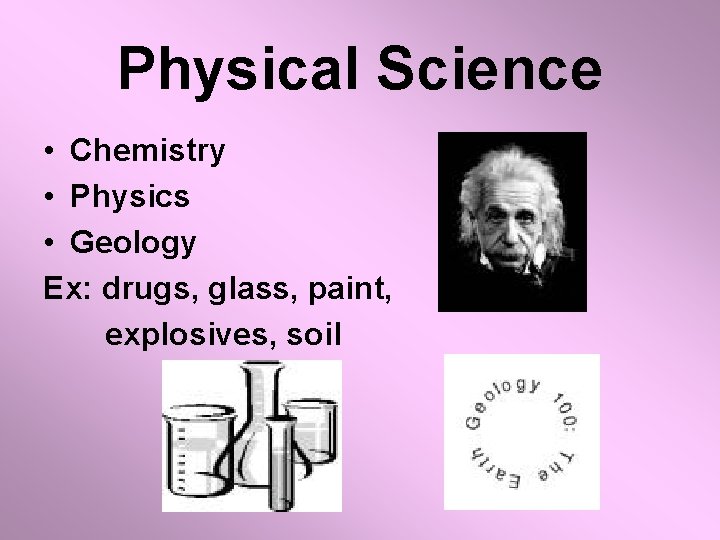 Physical Science • Chemistry • Physics • Geology Ex: drugs, glass, paint, explosives, soil