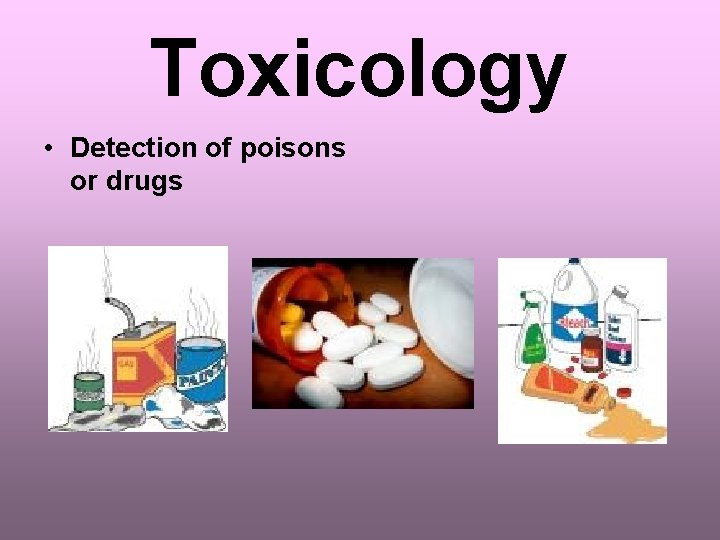 Toxicology • Detection of poisons or drugs 