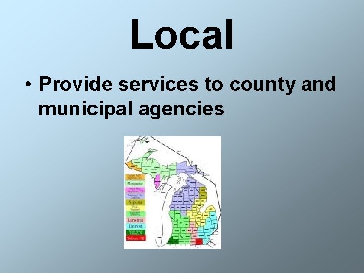 Local • Provide services to county and municipal agencies 