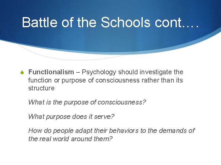Battle of the Schools cont…. S Functionalism – Psychology should investigate the function or
