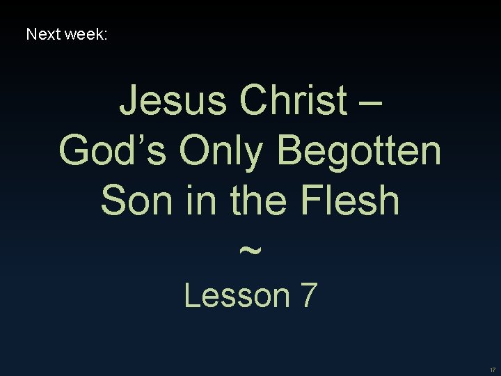 Next week: Jesus Christ – God’s Only Begotten Son in the Flesh ~ Lesson